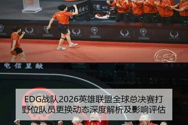 EDG战队2026英雄联盟全球总决赛打野位队员更换动态深度解析及影响评估
